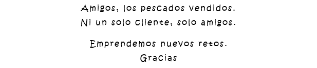 Amigos, los pescados vendidos. Ni un solo cliente, solo amigos. Emprendemos nuevos retos. Gracias